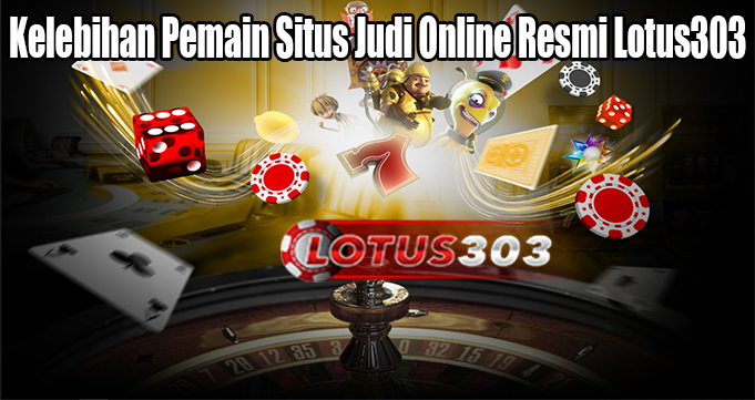 Kelebihan Pemain Situs Judi Online Resmi Lotus303